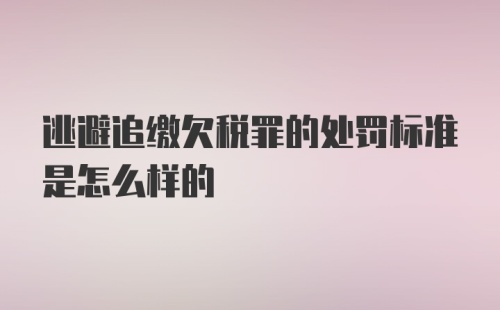 逃避追缴欠税罪的处罚标准是怎么样的