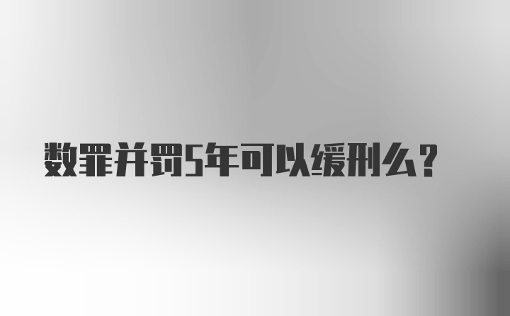 数罪并罚5年可以缓刑么?