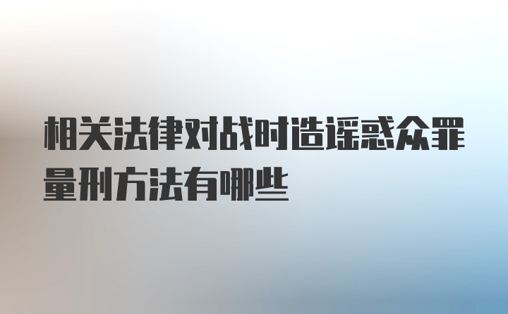 相关法律对战时造谣惑众罪量刑方法有哪些