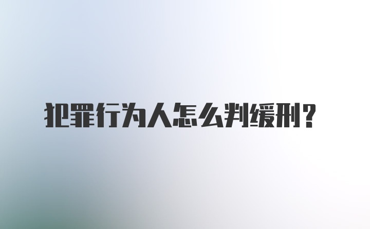 犯罪行为人怎么判缓刑?