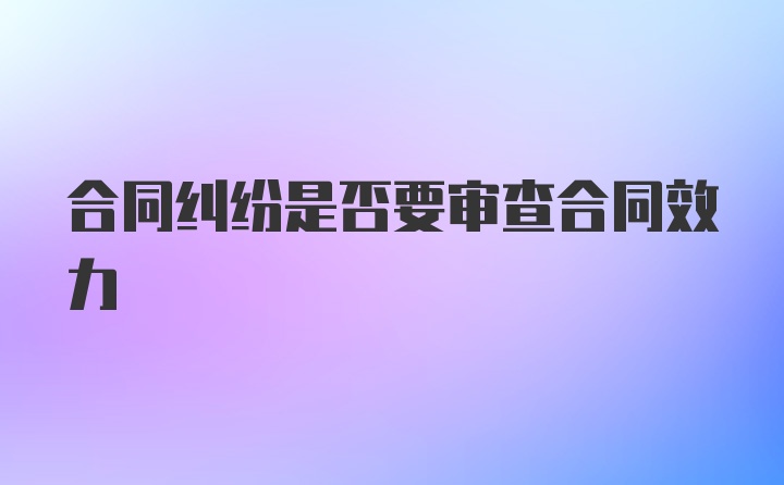 合同纠纷是否要审查合同效力