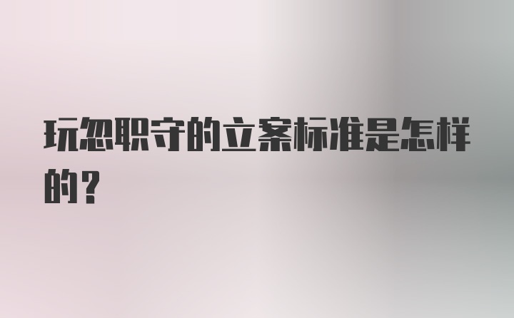 玩忽职守的立案标准是怎样的？