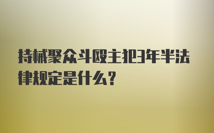 持械聚众斗殴主犯3年半法律规定是什么?