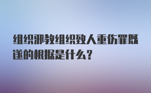 组织邪教组织致人重伤罪既遂的根据是什么？