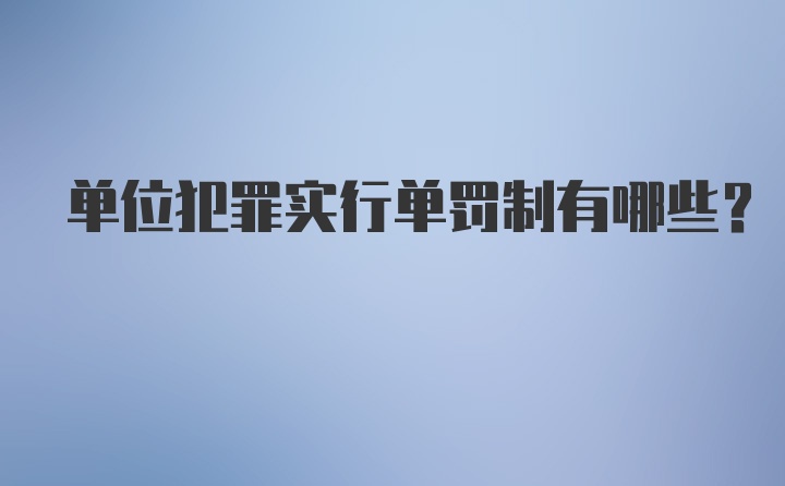 单位犯罪实行单罚制有哪些？