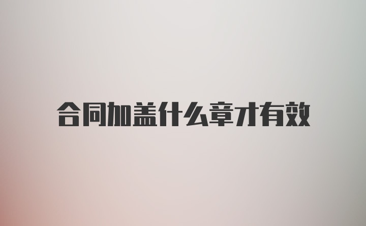 合同加盖什么章才有效