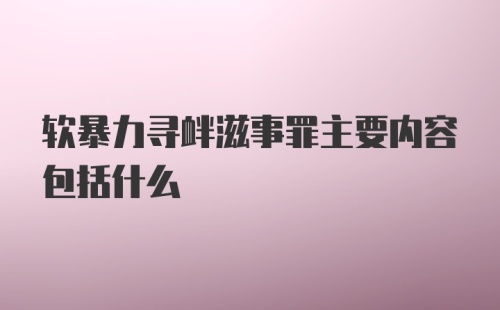 软暴力寻衅滋事罪主要内容包括什么