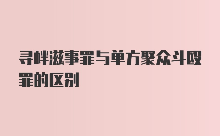 寻衅滋事罪与单方聚众斗殴罪的区别