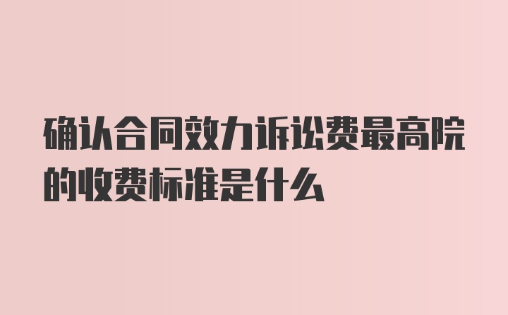 确认合同效力诉讼费最高院的收费标准是什么