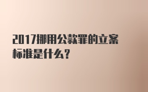 2017挪用公款罪的立案标准是什么？