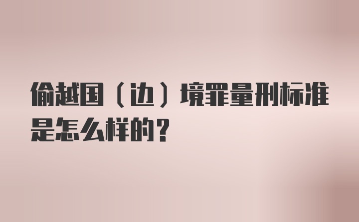 偷越国（边）境罪量刑标准是怎么样的？