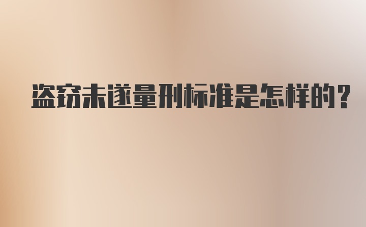 盗窃未遂量刑标准是怎样的？