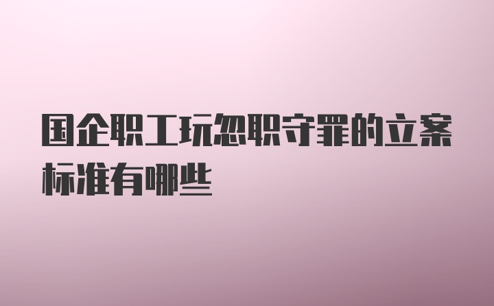 国企职工玩忽职守罪的立案标准有哪些