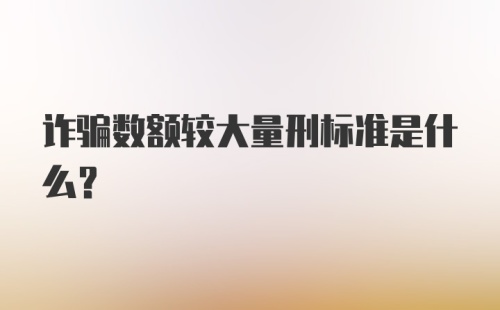 诈骗数额较大量刑标准是什么?