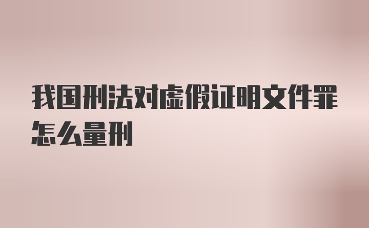 我国刑法对虚假证明文件罪怎么量刑