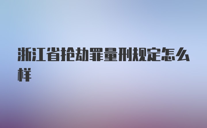 浙江省抢劫罪量刑规定怎么样