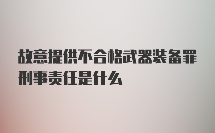 故意提供不合格武器装备罪刑事责任是什么