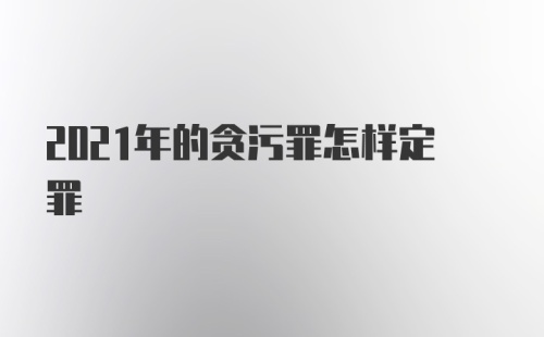 2021年的贪污罪怎样定罪