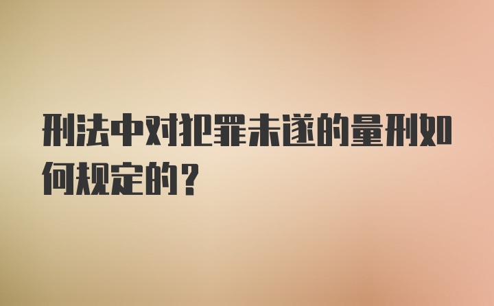 刑法中对犯罪未遂的量刑如何规定的？