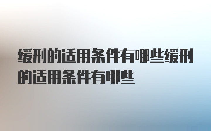 缓刑的适用条件有哪些缓刑的适用条件有哪些