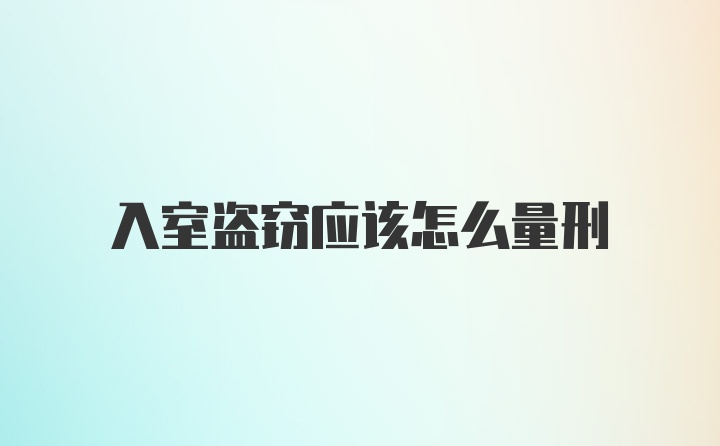 入室盗窃应该怎么量刑