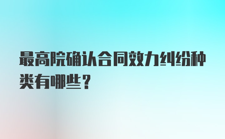 最高院确认合同效力纠纷种类有哪些？