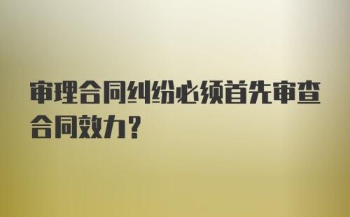 审理合同纠纷必须首先审查合同效力?