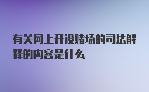 有关网上开设赌场的司法解释的内容是什么