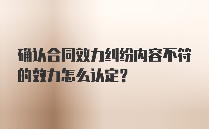 确认合同效力纠纷内容不符的效力怎么认定？