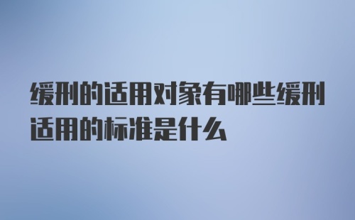 缓刑的适用对象有哪些缓刑适用的标准是什么