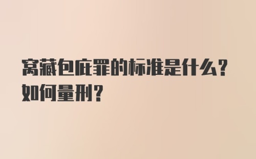 窝藏包庇罪的标准是什么？如何量刑？