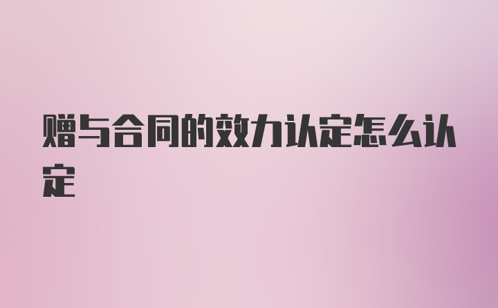 赠与合同的效力认定怎么认定