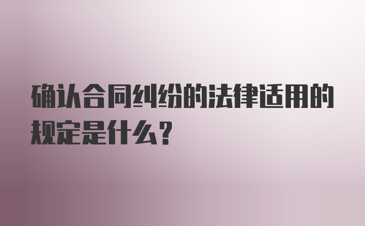 确认合同纠纷的法律适用的规定是什么？