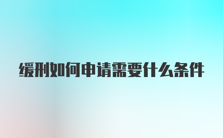 缓刑如何申请需要什么条件