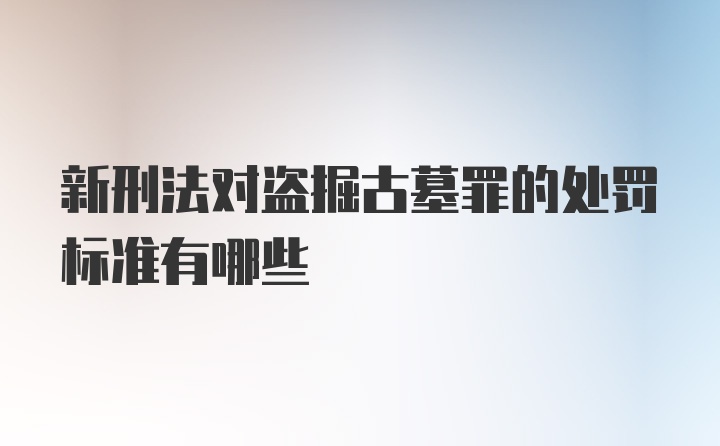 新刑法对盗掘古墓罪的处罚标准有哪些