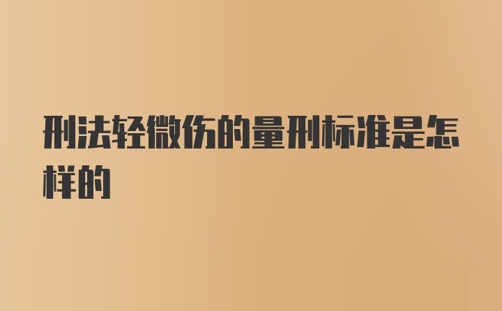 刑法轻微伤的量刑标准是怎样的