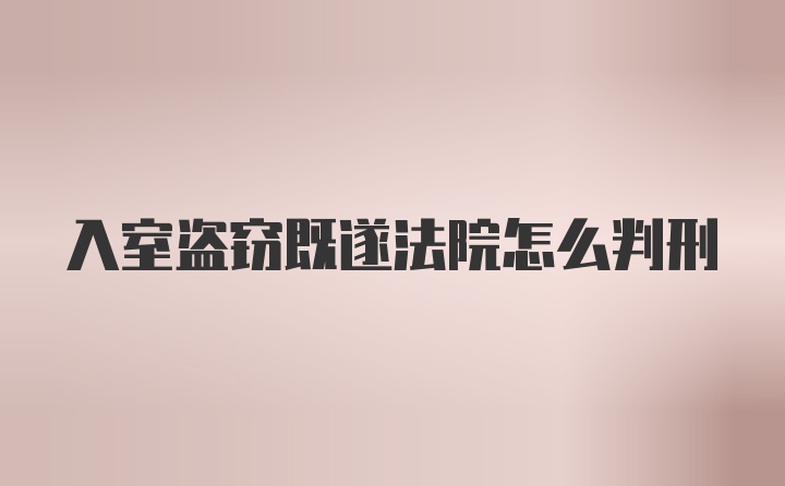 入室盗窃既遂法院怎么判刑