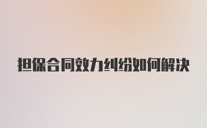 担保合同效力纠纷如何解决