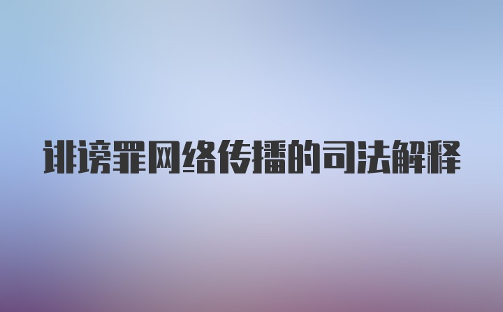 诽谤罪网络传播的司法解释