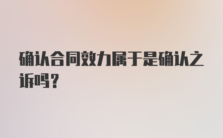 确认合同效力属于是确认之诉吗？