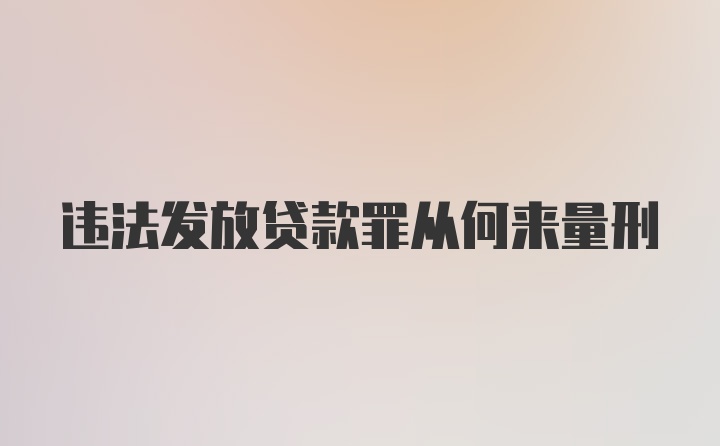 违法发放贷款罪从何来量刑