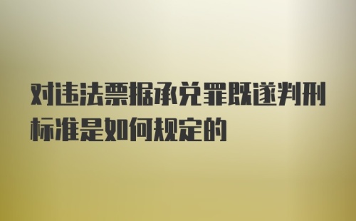 对违法票据承兑罪既遂判刑标准是如何规定的