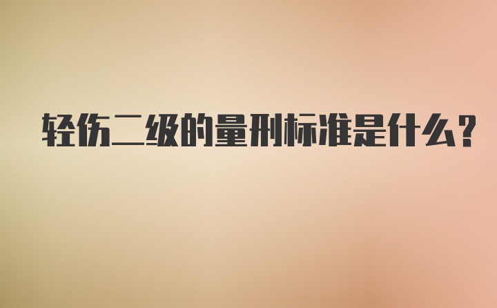 轻伤二级的量刑标准是什么？