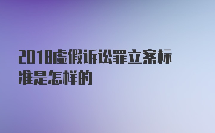 2018虚假诉讼罪立案标准是怎样的