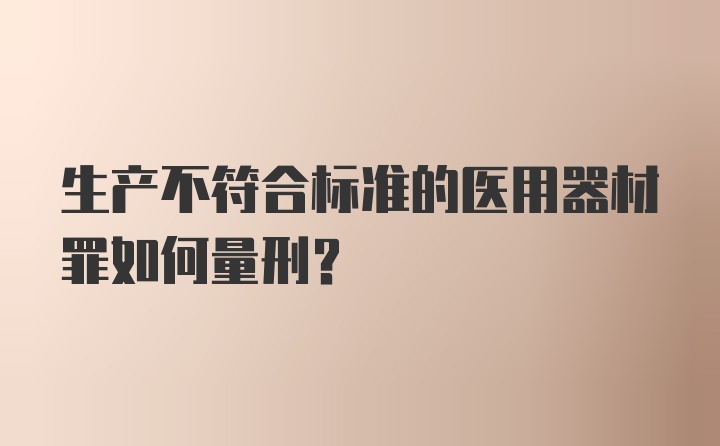 生产不符合标准的医用器材罪如何量刑?