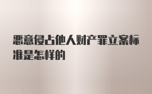 恶意侵占他人财产罪立案标准是怎样的