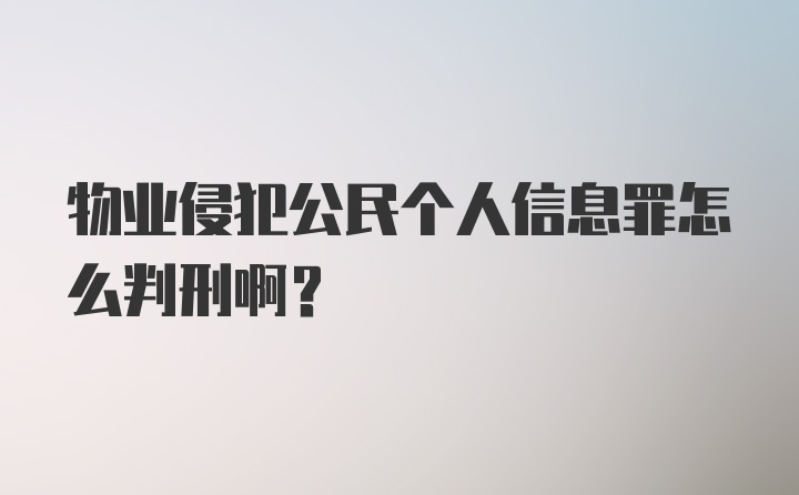 物业侵犯公民个人信息罪怎么判刑啊？