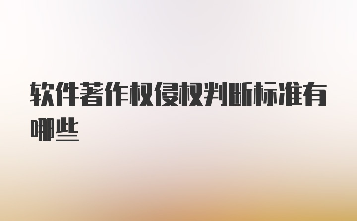 软件著作权侵权判断标准有哪些