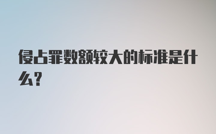 侵占罪数额较大的标准是什么？