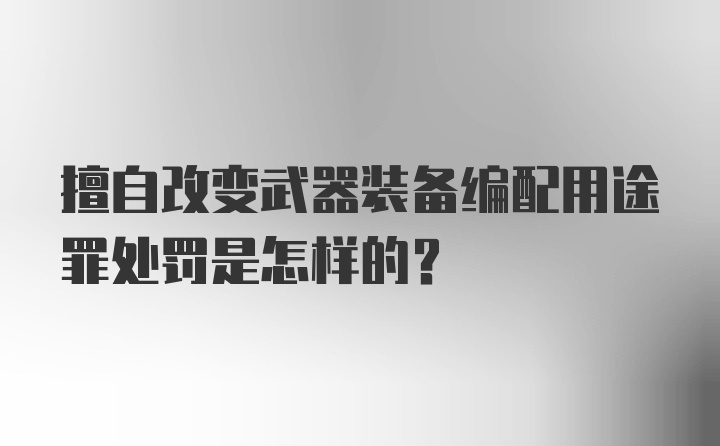 擅自改变武器装备编配用途罪处罚是怎样的？